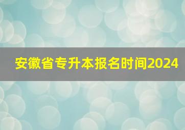 安徽省专升本报名时间2024