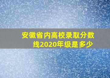 安徽省内高校录取分数线2020年级是多少