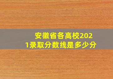 安徽省各高校2021录取分数线是多少分