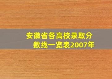 安徽省各高校录取分数线一览表2007年