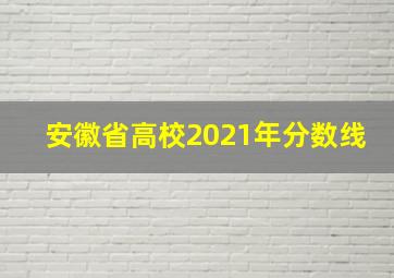 安徽省高校2021年分数线