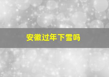 安徽过年下雪吗