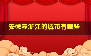 安徽靠浙江的城市有哪些