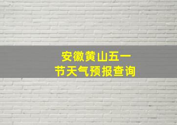 安徽黄山五一节天气预报查询