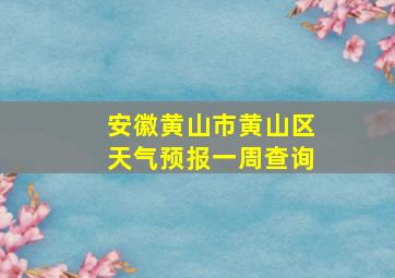 安徽黄山市黄山区天气预报一周查询