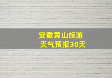 安徽黄山旅游天气预报30天