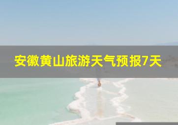 安徽黄山旅游天气预报7天