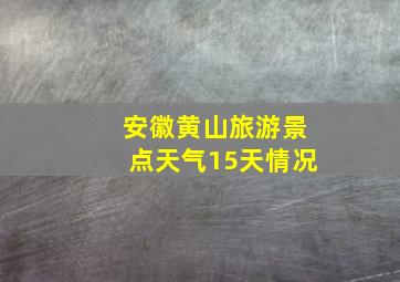 安徽黄山旅游景点天气15天情况