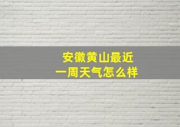 安徽黄山最近一周天气怎么样