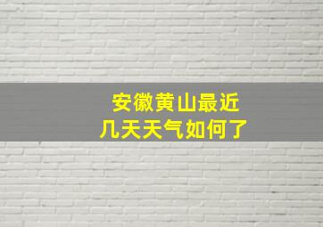 安徽黄山最近几天天气如何了