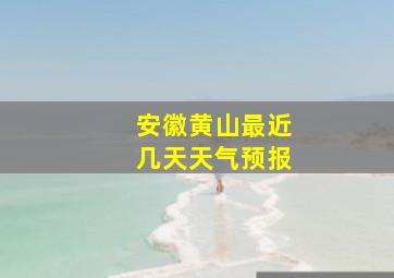 安徽黄山最近几天天气预报