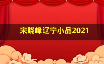 宋晓峰辽宁小品2021