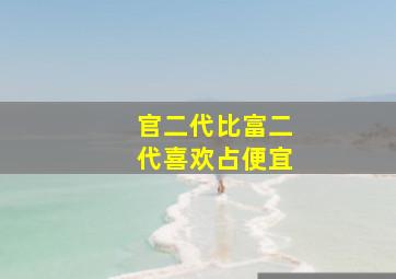 官二代比富二代喜欢占便宜