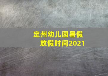 定州幼儿园暑假放假时间2021