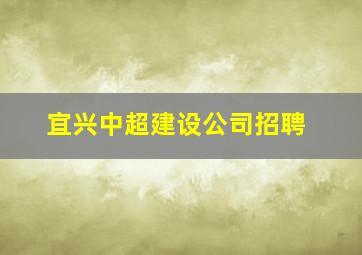 宜兴中超建设公司招聘