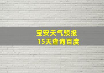 宝安天气预报15天查询百度