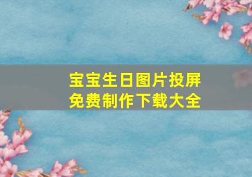 宝宝生日图片投屏免费制作下载大全