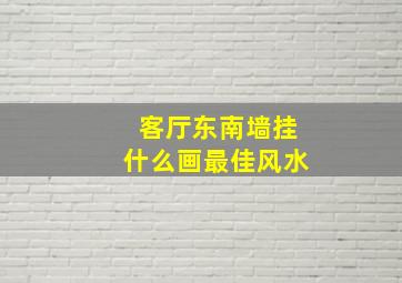 客厅东南墙挂什么画最佳风水