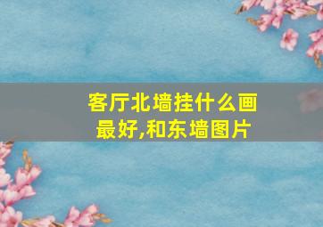 客厅北墙挂什么画最好,和东墙图片