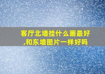 客厅北墙挂什么画最好,和东墙图片一样好吗