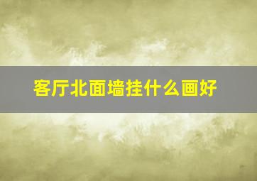 客厅北面墙挂什么画好