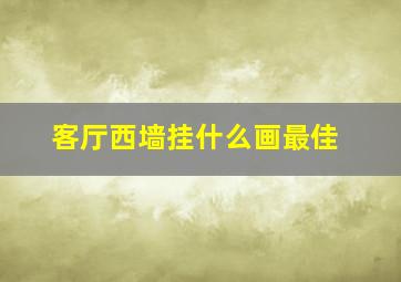 客厅西墙挂什么画最佳