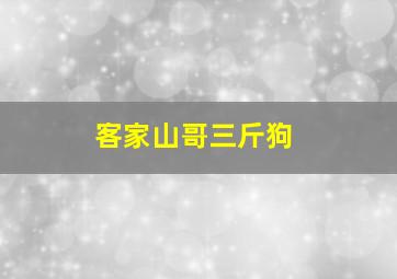 客家山哥三斤狗