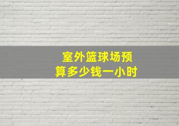 室外篮球场预算多少钱一小时