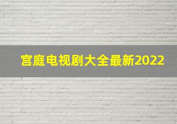 宫庭电视剧大全最新2022