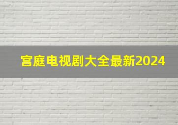 宫庭电视剧大全最新2024