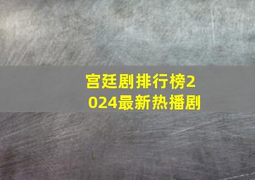 宫廷剧排行榜2024最新热播剧