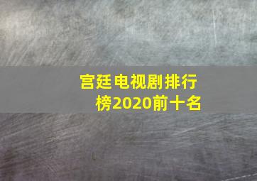 宫廷电视剧排行榜2020前十名