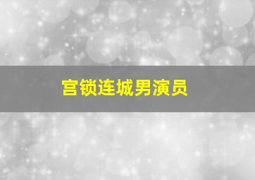 宫锁连城男演员