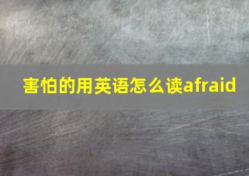 害怕的用英语怎么读afraid