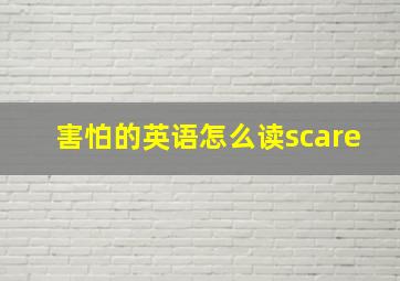 害怕的英语怎么读scare