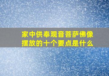 家中供奉观音菩萨佛像摆放的十个要点是什么