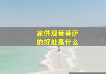 家供观音菩萨的好处是什么