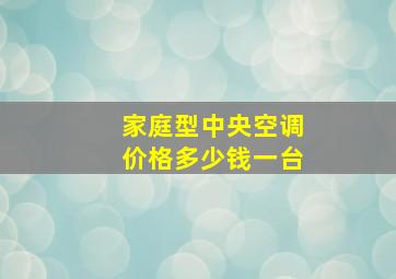 家庭型中央空调价格多少钱一台