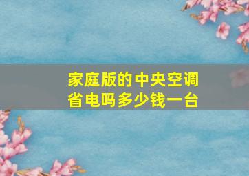 家庭版的中央空调省电吗多少钱一台