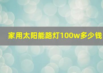 家用太阳能路灯100w多少钱