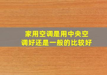 家用空调是用中央空调好还是一般的比较好