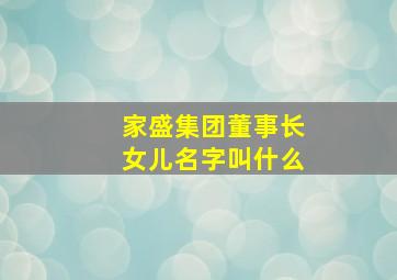 家盛集团董事长女儿名字叫什么