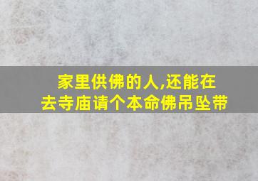 家里供佛的人,还能在去寺庙请个本命佛吊坠带