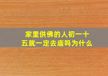 家里供佛的人初一十五就一定去庙吗为什么