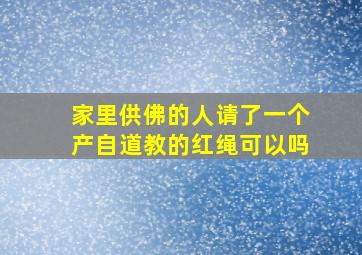 家里供佛的人请了一个产自道教的红绳可以吗