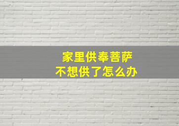 家里供奉菩萨不想供了怎么办