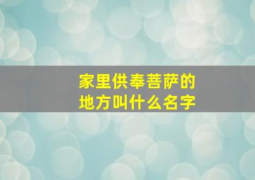 家里供奉菩萨的地方叫什么名字