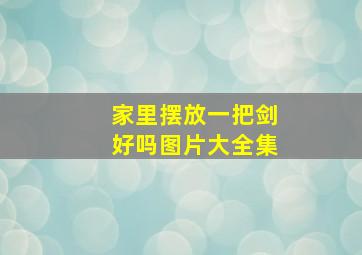 家里摆放一把剑好吗图片大全集