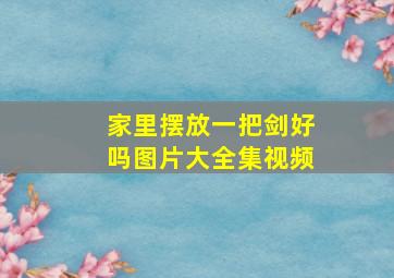 家里摆放一把剑好吗图片大全集视频