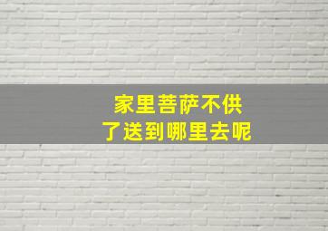 家里菩萨不供了送到哪里去呢